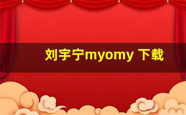 刘宇宁myomy 下载